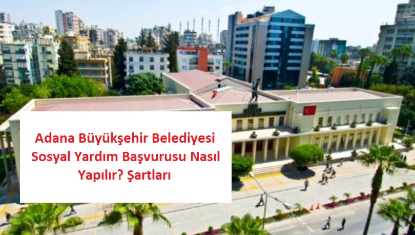 Adana Büyükşehir Belediyesi Sosyal Yardım Başvurusu Nasıl Yapılır? Şartları