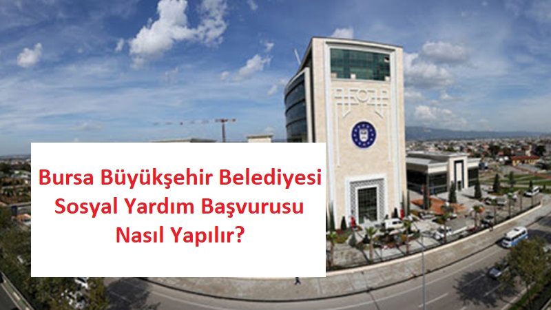 Bursa Büyükşehir Belediyesi Sosyal Yardım Başvurusu Nasıl Yapılır? Şartları