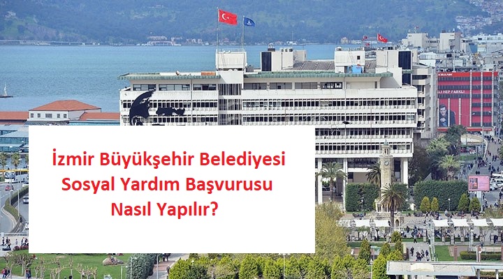 İzmir Büyükşehir Belediyesi Sosyal Yardım Başvurusu Nasıl Yapılır? Şartları