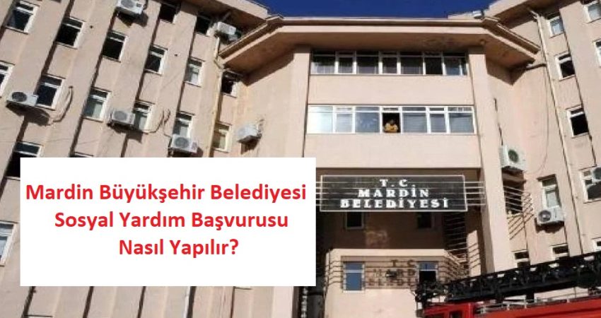 Mardin Büyükşehir Belediyesi Sosyal Yardım Başvurusu Nasıl Yapılır? Şartları