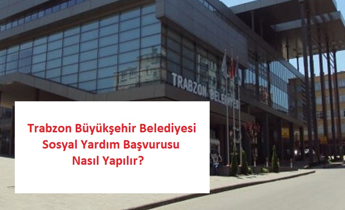 Trabzon Büyükşehir Belediyesi Sosyal Yardım Başvurusu Nasıl Yapılır? Şartları